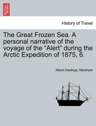 Kniha Great Frozen Sea. A personal narrative of the voyage of the Alert during the Arctic Expedition of 1875, 6. Albert Hastings Markham