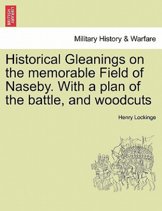 Книга Historical Gleanings on the Memorable Field of Naseby. with a Plan of the Battle, and Woodcuts Henry Lockinge