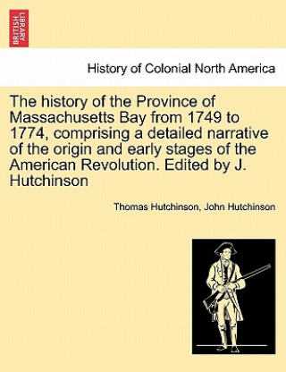 Buch history of the Province of Massachusetts Bay from 1749 to 1774, comprising a detailed narrative of the origin and early stages of the American Revolut Hutchinson