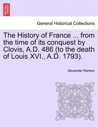 Carte History of France ... from the Time of Its Conquest by Clovis, A.D. 486 (to the Death of Louis XVI., A.D. 1793). Alexander Ranken