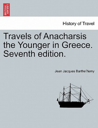 Kniha Travels of Anacharsis the Younger in Greece. Seventh Edition. Jean-Jacques Barthelemy