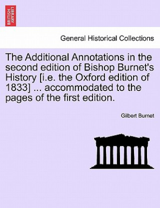 Carte Additional Annotations in the Second Edition of Bishop Burnet's History [I.E. the Oxford Edition of 1833] ... Accommodated to the Pages of the First E Gilbert Burnet