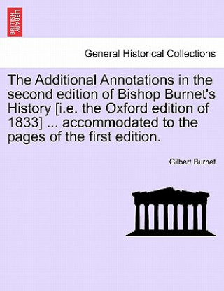 Buch Additional Annotations in the Second Edition of Bishop Burnet's History [I.E. the Oxford Edition of 1833] ... Accommodated to the Pages of the First E Gilbert Burnet