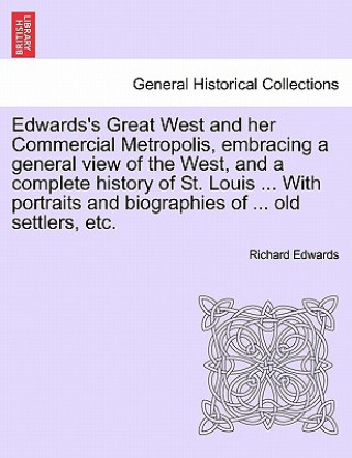 Carte Edwards's Great West and Her Commercial Metropolis, Embracing a General View of the West, and a Complete History of St. Louis ... with Portraits and B Edwards