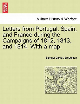 Kniha Letters from Portugal, Spain, and France During the Campaigns of 1812, 1813, and 1814. with a Map. Samuel Daniel Broughton