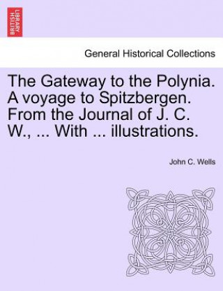 Carte Gateway to the Polynia. a Voyage to Spitzbergen. from the Journal of J. C. W., ... with ... Illustrations. John C Wells