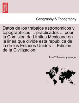 Carte Datos de los trabajos astronomicos y topographicos ... practicados ... pour la Comision de Limites Mexicana en la linea que divide esta republica de l Jose Salazar Ylarregui
