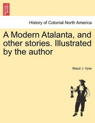 Kniha Modern Atalanta, and Other Stories. Illustrated by the Author Maud J Vyse