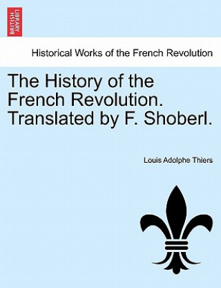 Książka History of the French Revolution. Translated by F. Shoberl. Louis Adolphe Thiers