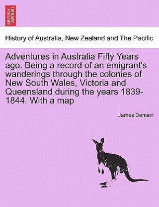 Kniha Adventures in Australia Fifty Years Ago. Being a Record of an Emigrant's Wanderings Through the Colonies of New South Wales, Victoria and Queensland D James Demarr