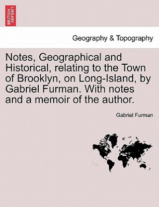 Libro Notes, Geographical and Historical, Relating to the Town of Brooklyn, on Long-Island, by Gabriel Furman. with Notes and a Memoir of the Author. Gabriel Furman