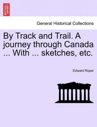 Carte By Track and Trail. A journey through Canada ... With ... sketches, etc. Edward Roper