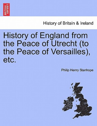 Buch History of England from the Peace of Utrecht (to the Peace of Versailles), Etc. Stanhope