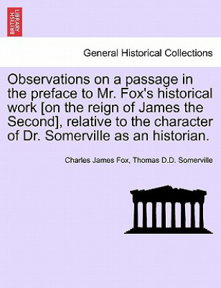 Carte Observations on a Passage in the Preface to Mr. Fox's Historical Work [On the Reign of James the Second], Relative to the Character of Dr. Somerville Thomas D D Somerville