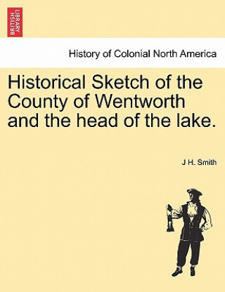 Книга Historical Sketch of the County of Wentworth and the Head of the Lake. J H Smith