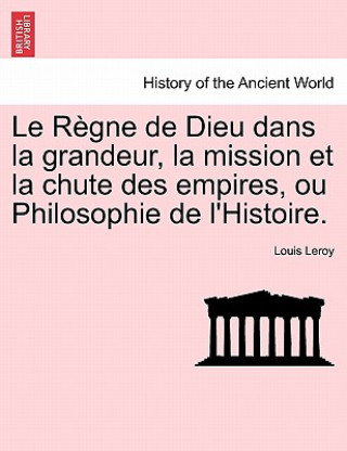 Kniha Regne de Dieu Dans La Grandeur, La Mission Et La Chute Des Empires, Ou Philosophie de L'Histoire. Louis Leroy