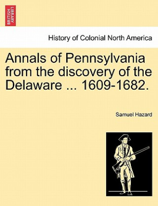 Könyv Annals of Pennsylvania from the discovery of the Delaware ... 1609-1682. Samuel Hazard