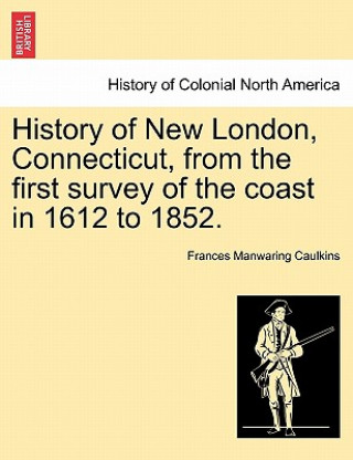 Carte History of New London, Connecticut, from the first survey of the coast in 1612 to 1852. Frances Manwaring Caulkins