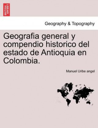 Buch Geografia general y compendio historico del estado de Antioquia en Colombia. Manuel Uribe Angel