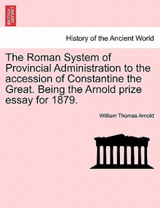 Buch Roman System of Provincial Administration to the Accession of Constantine the Great. Being the Arnold Prize Essay for 1879. William Thomas Arnold