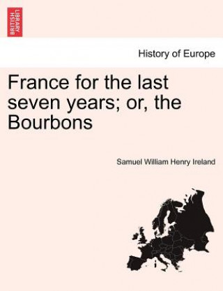 Kniha France for the Last Seven Years; Or, the Bourbons Samuel William Henry Ireland