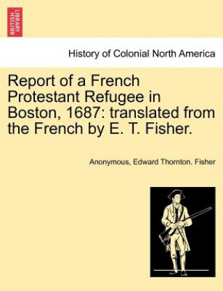 Libro Report of a French Protestant Refugee in Boston, 1687 Edward Thornton Fisher