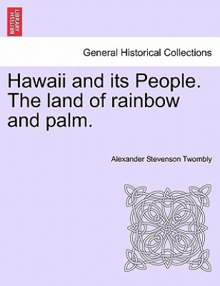 Knjiga Hawaii and Its People. the Land of Rainbow and Palm. Alexander Stevenson Twombly