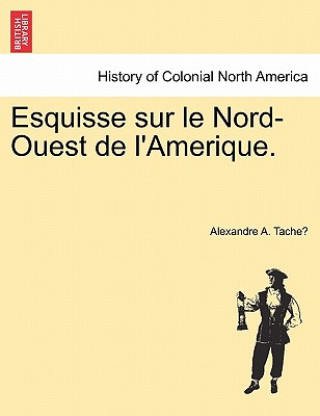 Kniha Esquisse sur le Nord-Ouest de l'Amerique. Alexandre A Tache