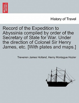 Kniha Record of the Expedition to Abyssinia Compiled by Order of the Secretary of State for War. Under the Direction of Colonel Sir Henry James, Etc. [With Henry Montague Hozier