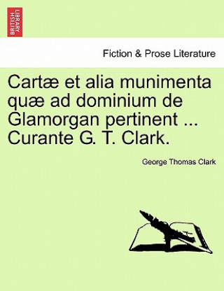 Książka Cartae Et Alia Munimenta Quae Ad Dominium de Glamorgan Pertinent ... Curante G. T. Clark. Vol. I. George Thomas Clark