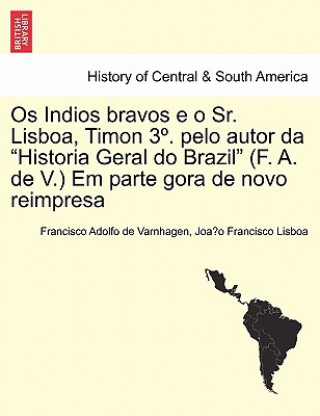 Könyv OS Indios Bravos E O Sr. Lisboa, Timon 3 . Pelo Autor Da Historia Geral Do Brazil (F. A. de V.) Em Parte Gora de Novo Reimpresa Joa O Francisco Lisboa