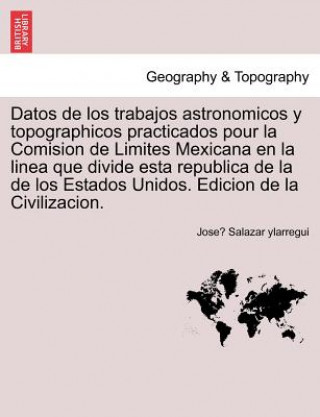 Carte Datos de los trabajos astronomicos y topographicos practicados pour la Comision de Limites Mexicana en la linea que divide esta republica de la de los Jose Salazar Ylarregui
