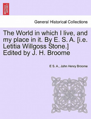 Carte World in Which I Live, and My Place in It. by E. S. A. [I.E. Letitia Willgoss Stone.] Edited by J. H. Broome John Henry Broome