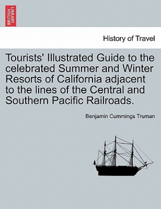 Carte Tourists' Illustrated Guide to the Celebrated Summer and Winter Resorts of California Adjacent to the Lines of the Central and Southern Pacific Railro Benjamin Cummings Truman