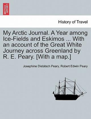 Carte My Arctic Journal. a Year Among Ice-Fields and Eskimos ... with an Account of the Great White Journey Across Greenland by R. E. Peary. [With a Map.]Vo Robert Edwin Peary