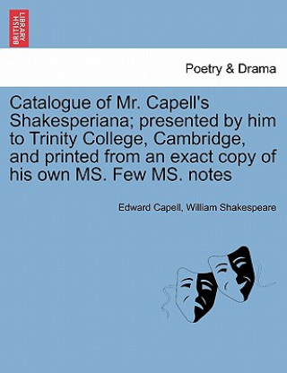 Carte Catalogue of Mr. Capell's Shakesperiana; Presented by Him to Trinity College, Cambridge, and Printed from an Exact Copy of His Own Ms. Few Ms. Notes William Shakespeare