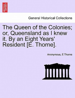 Carte Queen of the Colonies; Or, Queensland as I Knew It. by an Eight Years' Resident [E. Thorne]. Anonymous