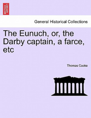 Kniha Eunuch, Or, the Darby Captain, a Farce, Etc Thomas Cooke