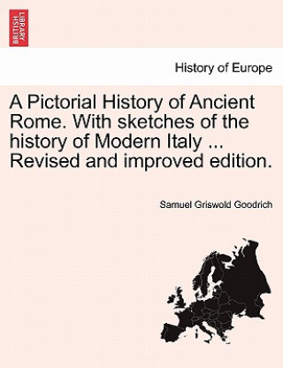 Carte Pictorial History of Ancient Rome. with Sketches of the History of Modern Italy ... Revised and Improved Edition. Samuel G Goodrich