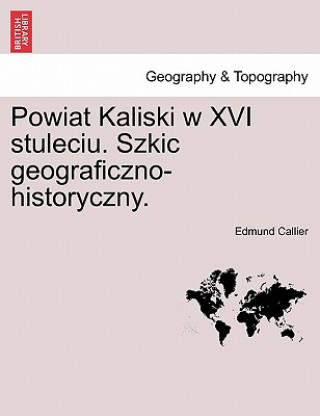 Kniha Powiat Kaliski W XVI Stuleciu. Szkic Geograficzno-Historyczny. Edmund Callier