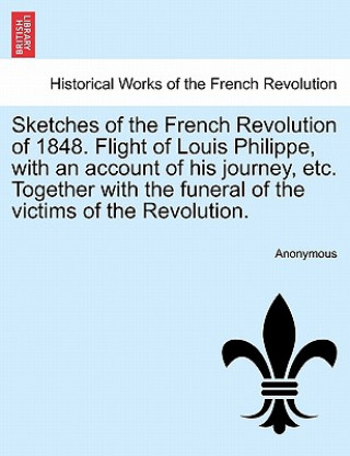 Carte Sketches of the French Revolution of 1848. Flight of Louis Philippe, with an Account of His Journey, Etc. Together with the Funeral of the Victims of Anonymous