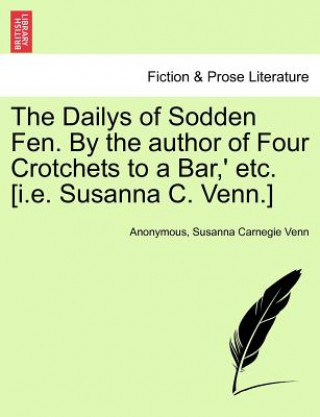 Knjiga Dailys of Sodden Fen. by the Author of Four Crotchets to a Bar, ' Etc. [I.E. Susanna C. Venn.] Anonymous