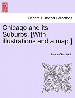 Könyv Chicago and Its Suburbs. [With Illustrations and a Map.] Everett Chamberlin