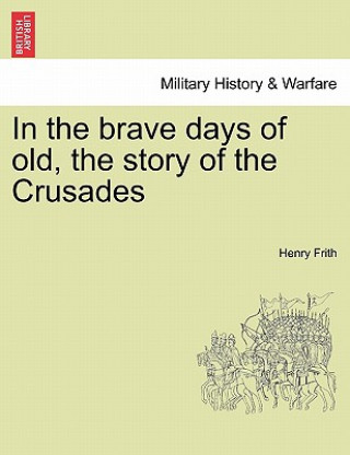 Libro In the Brave Days of Old, the Story of the Crusades Henry Frith