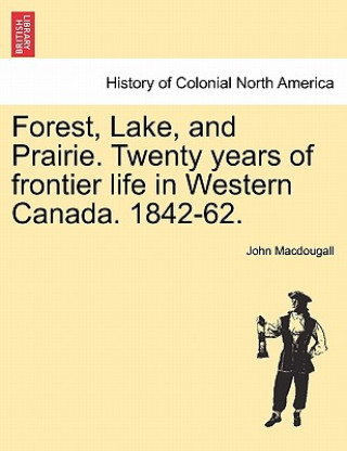 Carte Forest, Lake, and Prairie. Twenty Years of Frontier Life in Western Canada. 1842-62. John Macdougall