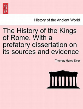Carte History of the Kings of Rome. With a prefatory dissertation on its sources and evidence Thomas Henry Dyer