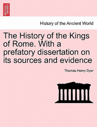 Kniha History of the Kings of Rome. With a prefatory dissertation on its sources and evidence Thomas Henry Dyer