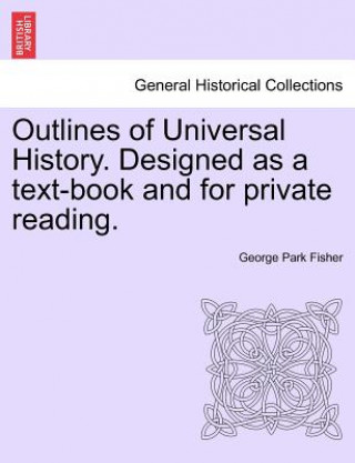 Kniha Outlines of Universal History. Designed as a Text-Book and for Private Reading. George Park Fisher