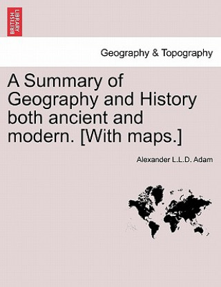 Książka Summary of Geography and History both ancient and modern. [With maps.] Alexander L L D Adam