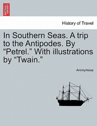 Könyv In Southern Seas. a Trip to the Antipodes. by "Petrel." with Illustrations by "Twain." Anonymous